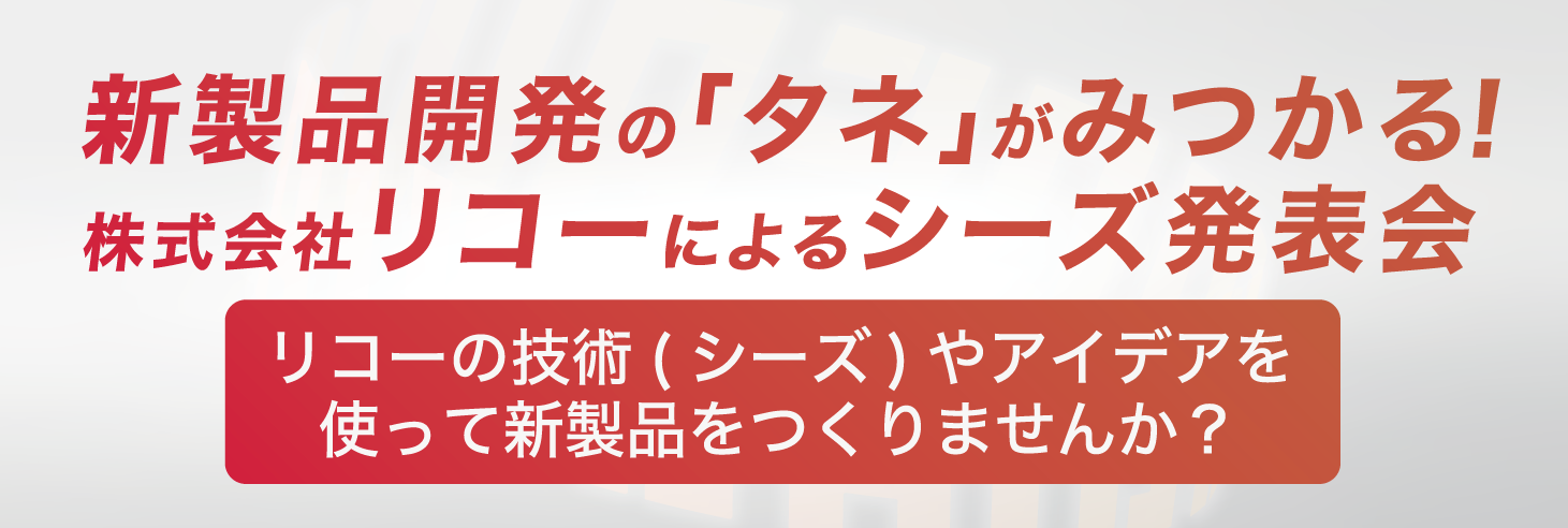 新製品開発の「タネ」がみつかる!株式会社リコーによるシーズ発表会